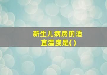 新生儿病房的适宜温度是( )